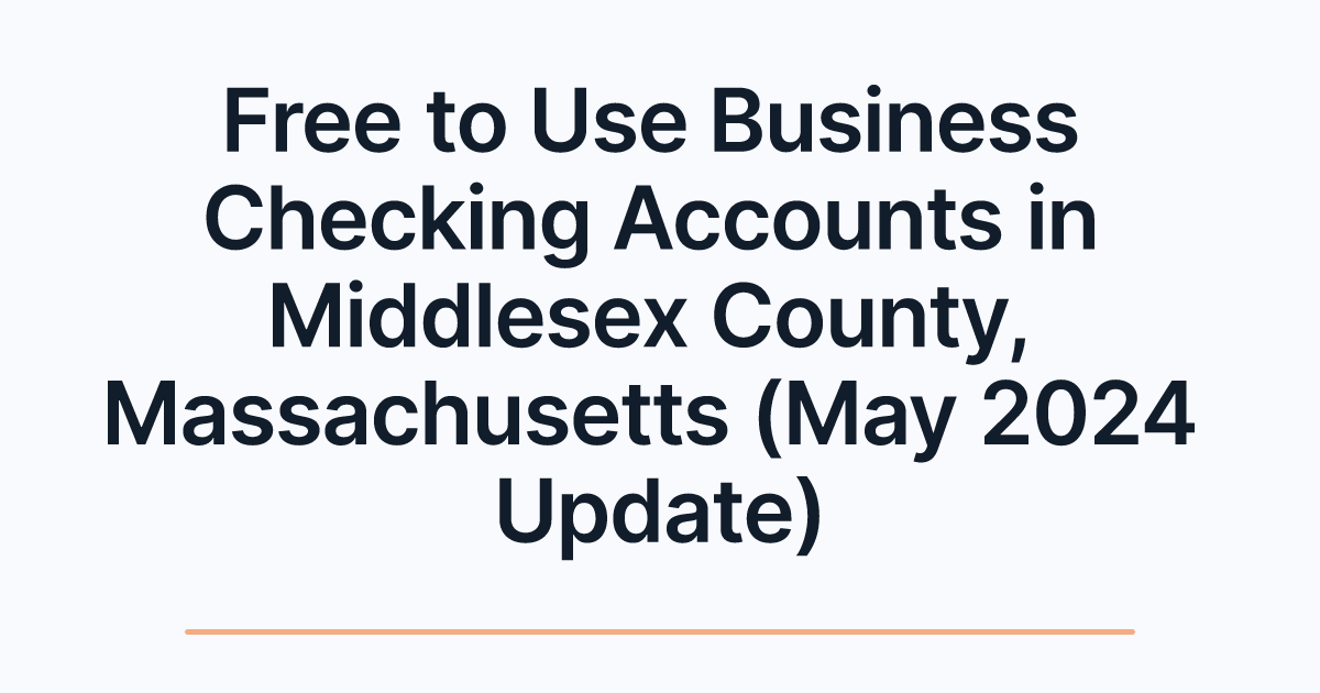 Free to Use Business Checking Accounts in Middlesex County, Massachusetts (May 2024 Update)